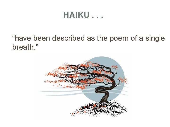 HAIKU. . . “have been described as the poem of a single breath. ”