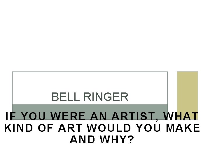 BELL RINGER IF YOU WERE AN ARTIST, WHAT KIND OF ART WOULD YOU MAKE