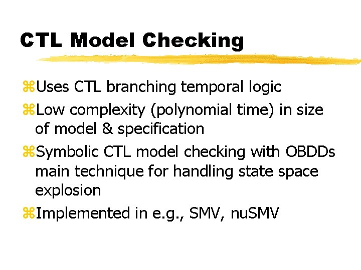 CTL Model Checking z. Uses CTL branching temporal logic z. Low complexity (polynomial time)