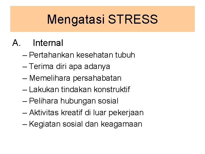 Mengatasi STRESS A. Internal – Pertahankan kesehatan tubuh – Terima diri apa adanya –