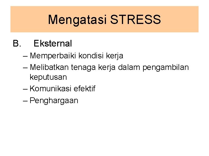 Mengatasi STRESS B. Eksternal – Memperbaiki kondisi kerja – Melibatkan tenaga kerja dalam pengambilan