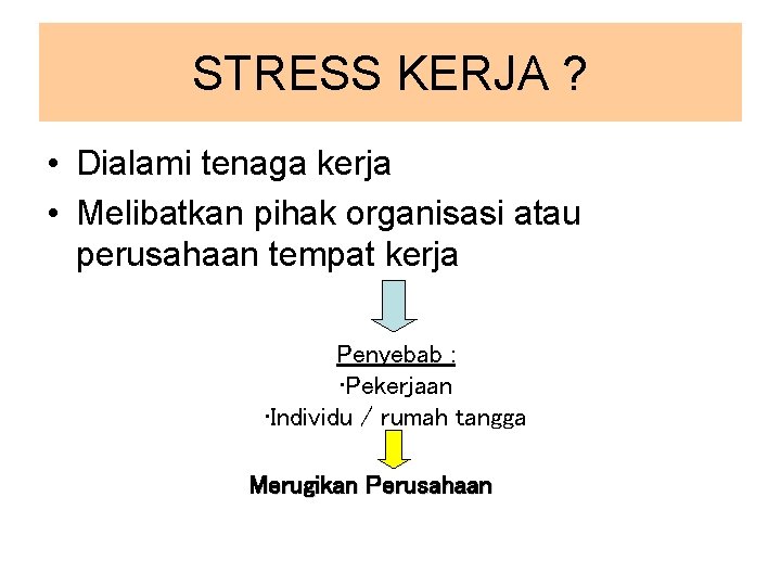 STRESS KERJA ? • Dialami tenaga kerja • Melibatkan pihak organisasi atau perusahaan tempat