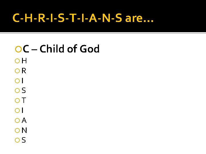 C-H-R-I-S-T-I-A-N-S are… C – Child of God H R I S T I A