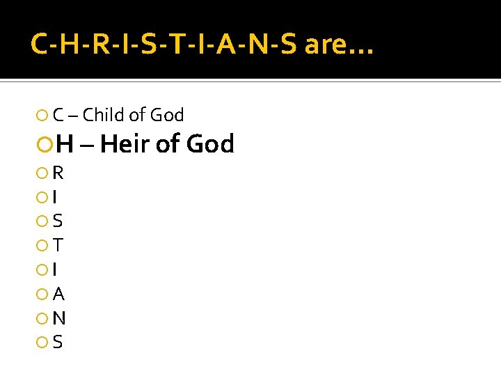 C-H-R-I-S-T-I-A-N-S are… C – Child of God H – Heir of God R I