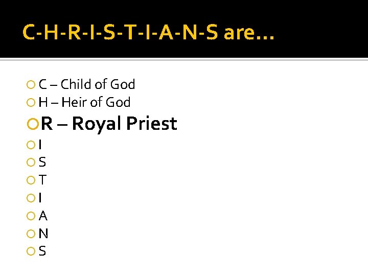 C-H-R-I-S-T-I-A-N-S are… C – Child of God H – Heir of God R –