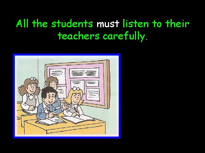 All the students must listen to their teachers carefully. 