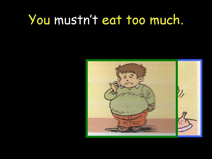 You mustn’t eat too much. 