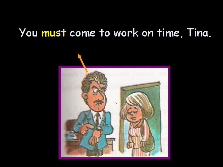 You must come to work on time, Tina. 