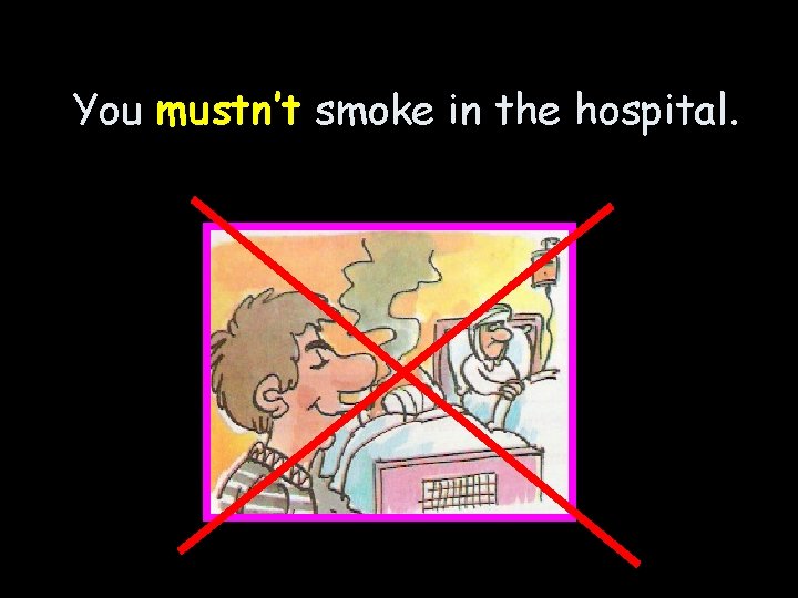 You mustn’t smoke in the hospital. 