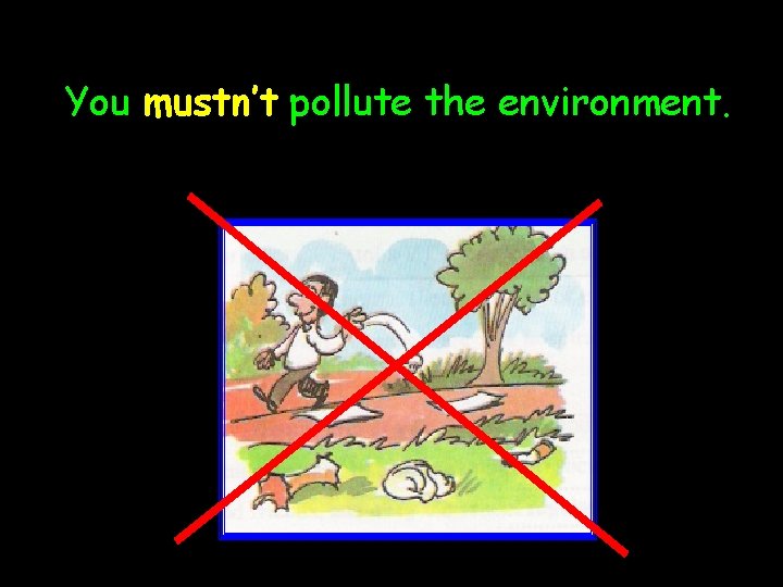 You mustn’t pollute the environment. 
