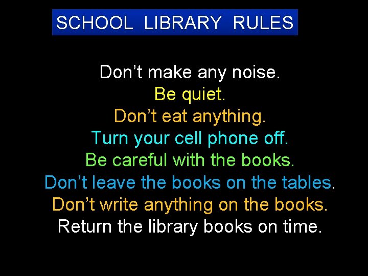 SCHOOL LIBRARY RULES Don’t make any noise. Be quiet. Don’t eat anything. Turn your