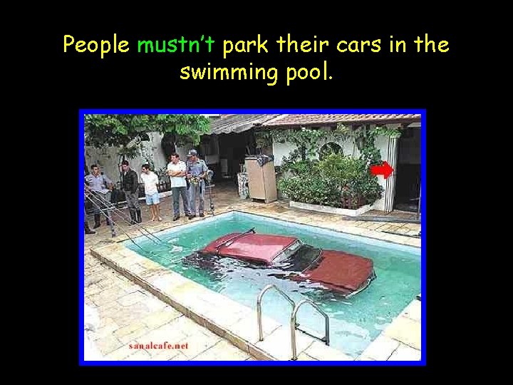People mustn’t park their cars in the swimming pool. 