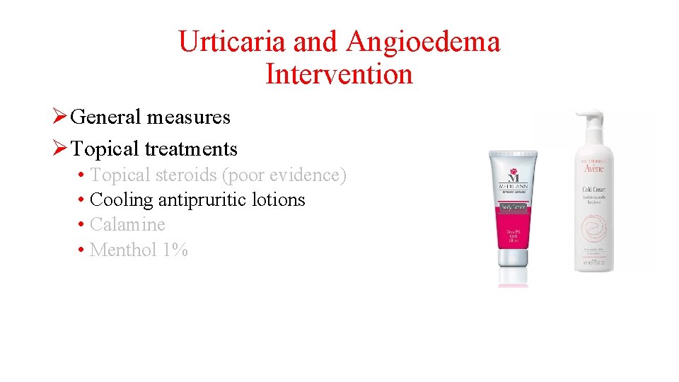 Urticaria and Angioedema Intervention ØGeneral measures ØTopical treatments • Topical steroids (poor evidence) •