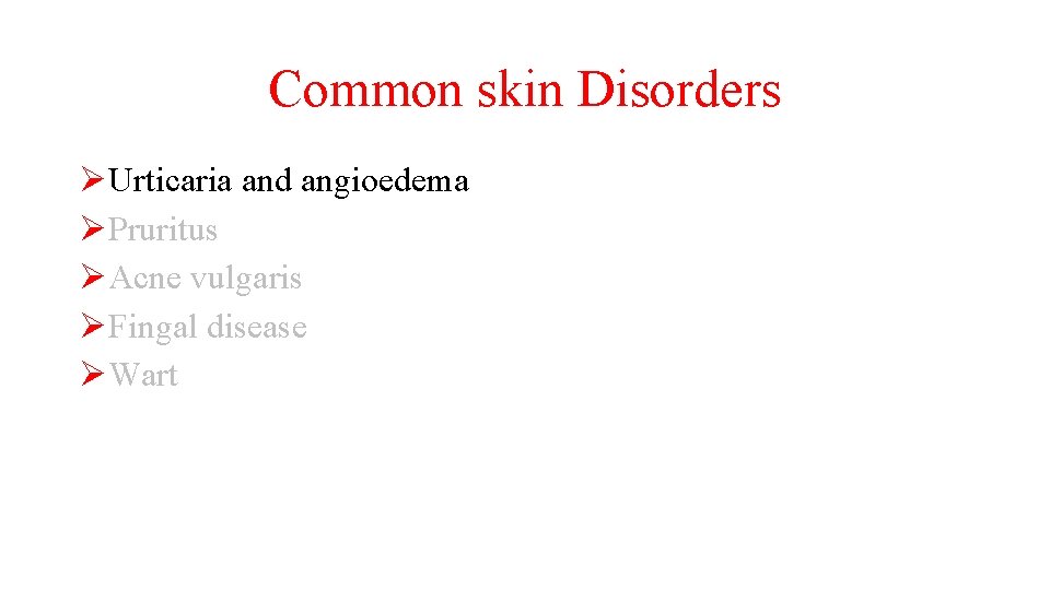 Common skin Disorders ØUrticaria and angioedema ØPruritus ØAcne vulgaris ØFingal disease ØWart 