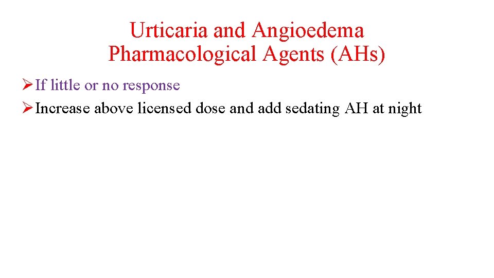 Urticaria and Angioedema Pharmacological Agents (AHs) ØIf little or no response ØIncrease above licensed