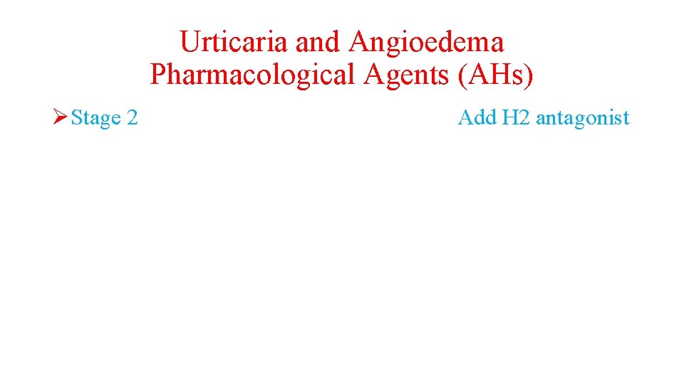 Urticaria and Angioedema Pharmacological Agents (AHs) ØStage 2 Add H 2 antagonist 