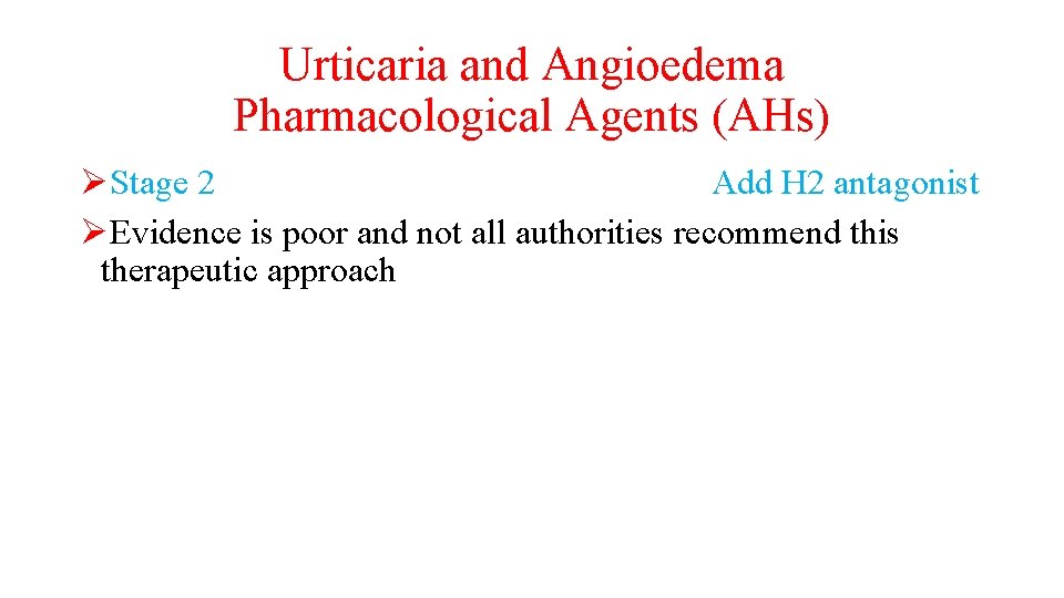 Urticaria and Angioedema Pharmacological Agents (AHs) ØStage 2 Add H 2 antagonist ØEvidence is