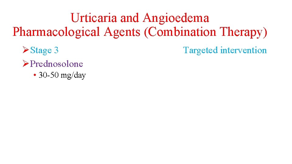 Urticaria and Angioedema Pharmacological Agents (Combination Therapy) ØStage 3 ØPrednosolone • 30 -50 mg/day