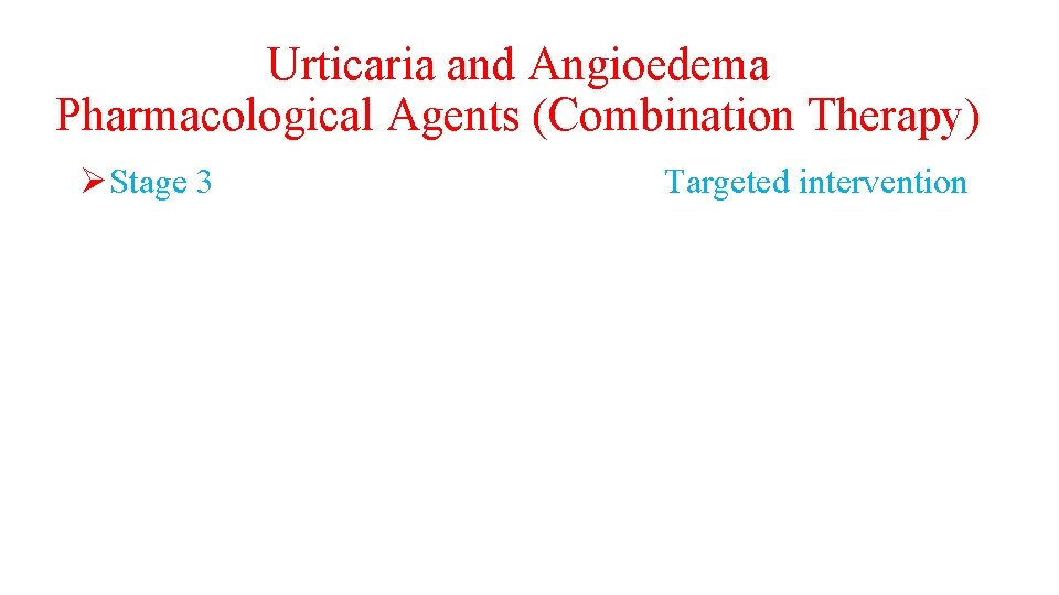 Urticaria and Angioedema Pharmacological Agents (Combination Therapy) ØStage 3 Targeted intervention 