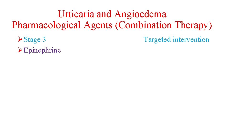 Urticaria and Angioedema Pharmacological Agents (Combination Therapy) ØStage 3 ØEpinephrine Targeted intervention 
