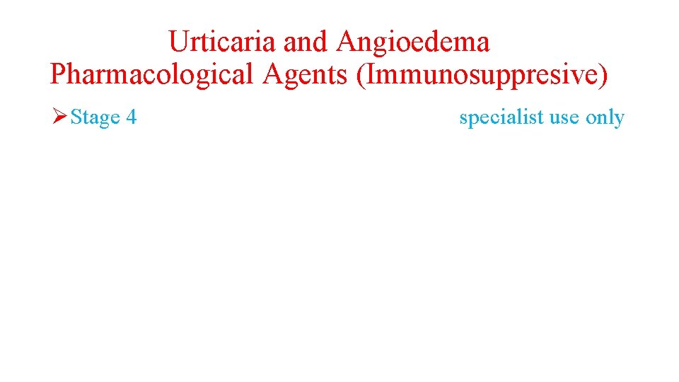 Urticaria and Angioedema Pharmacological Agents (Immunosuppresive) ØStage 4 specialist use only 