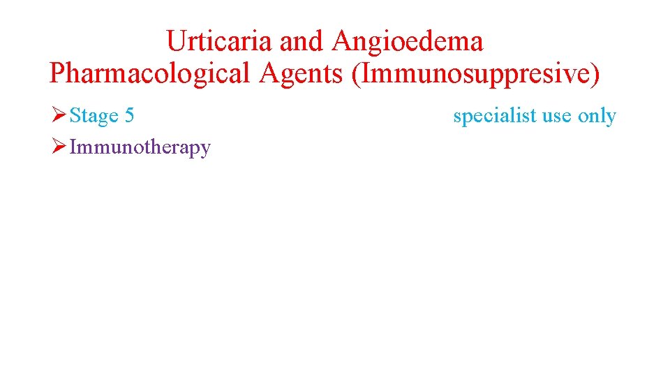 Urticaria and Angioedema Pharmacological Agents (Immunosuppresive) ØStage 5 ØImmunotherapy specialist use only 