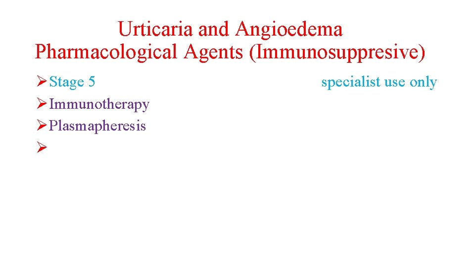 Urticaria and Angioedema Pharmacological Agents (Immunosuppresive) ØStage 5 ØImmunotherapy ØPlasmapheresis Ø specialist use only