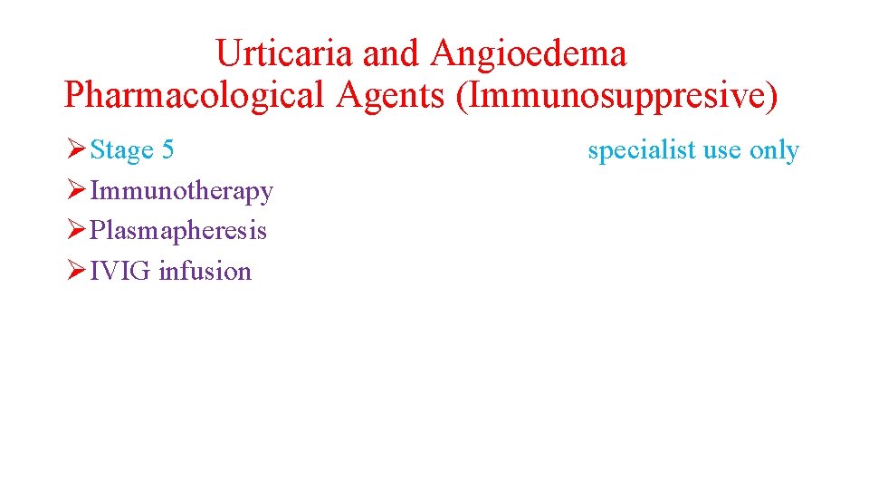 Urticaria and Angioedema Pharmacological Agents (Immunosuppresive) ØStage 5 ØImmunotherapy ØPlasmapheresis ØIVIG infusion specialist use