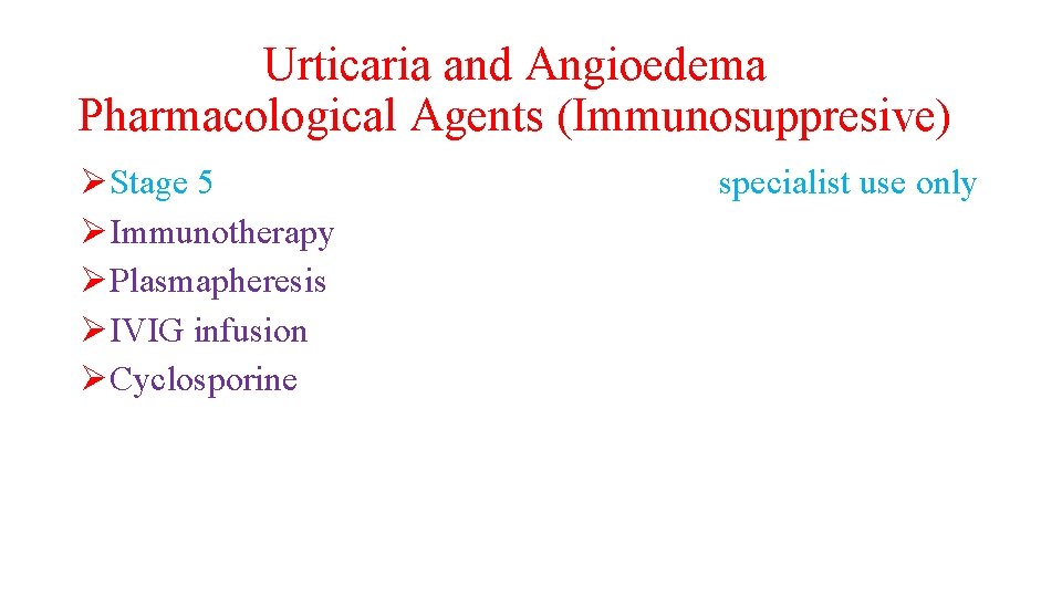 Urticaria and Angioedema Pharmacological Agents (Immunosuppresive) ØStage 5 ØImmunotherapy ØPlasmapheresis ØIVIG infusion ØCyclosporine specialist