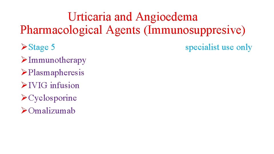 Urticaria and Angioedema Pharmacological Agents (Immunosuppresive) ØStage 5 ØImmunotherapy ØPlasmapheresis ØIVIG infusion ØCyclosporine ØOmalizumab