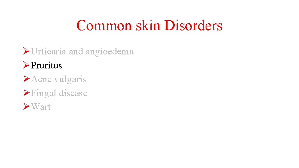 Common skin Disorders ØUrticaria and angioedema ØPruritus ØAcne vulgaris ØFingal disease ØWart 