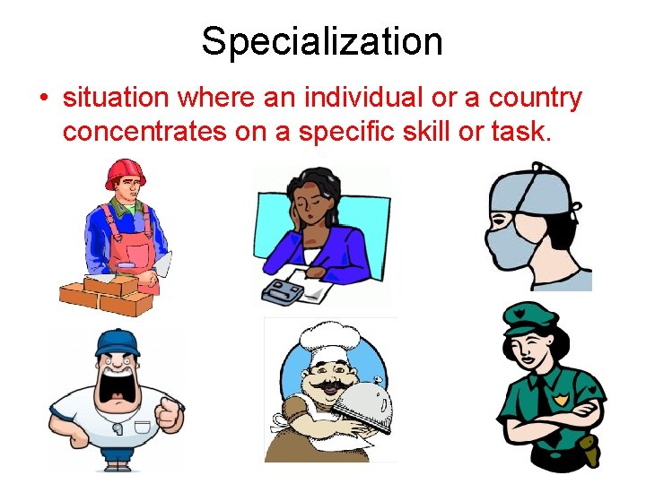 Specialization • situation where an individual or a country concentrates on a specific skill