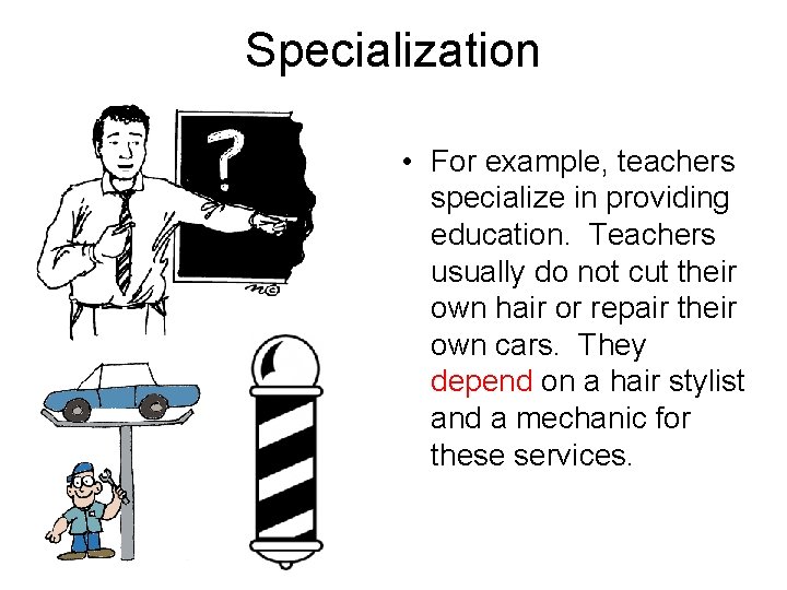 Specialization • For example, teachers specialize in providing education. Teachers usually do not cut