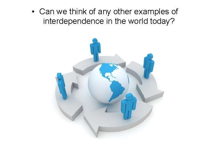  • Can we think of any other examples of interdependence in the world