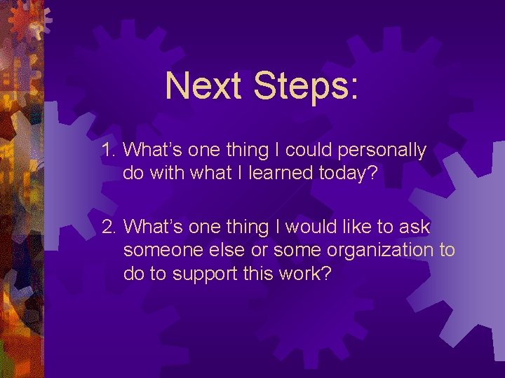 Next Steps: 1. What’s one thing I could personally do with what I learned