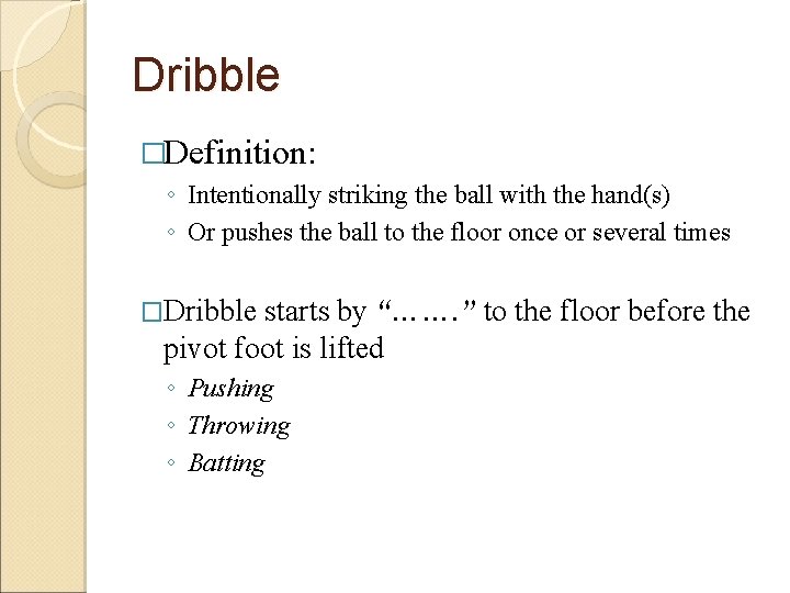 Dribble �Definition: ◦ Intentionally striking the ball with the hand(s) ◦ Or pushes the