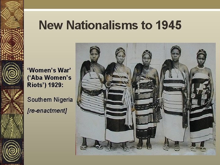 New Nationalisms to 1945 ‘Women’s War’ (‘Aba Women’s Riots’) 1929: Southern Nigeria [re-enactment] 