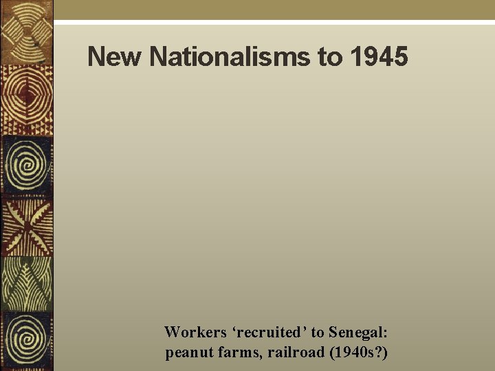 New Nationalisms to 1945 Workers ‘recruited’ to Senegal: peanut farms, railroad (1940 s? )