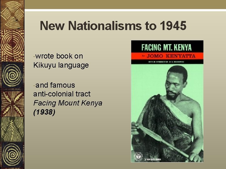 New Nationalisms to 1945 -wrote book on Kikuyu language -and famous anti-colonial tract Facing