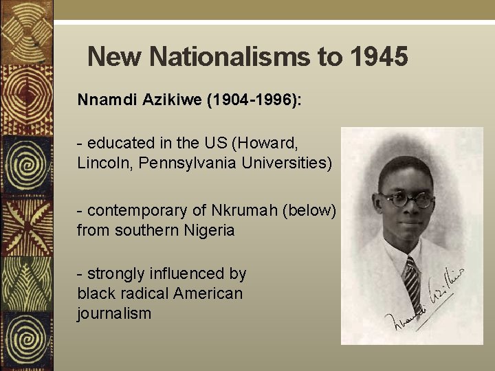 New Nationalisms to 1945 Nnamdi Azikiwe (1904 -1996): - educated in the US (Howard,