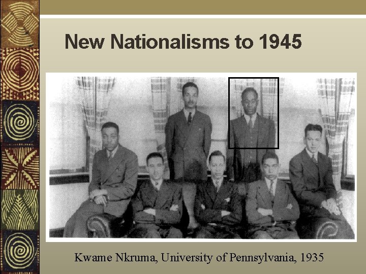 New Nationalisms to 1945 Kwame Nkruma, University of Pennsylvania, 1935 