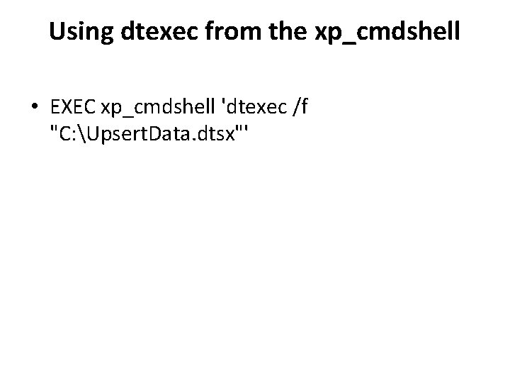 Using dtexec from the xp_cmdshell • EXEC xp_cmdshell 'dtexec /f "C: Upsert. Data. dtsx"'