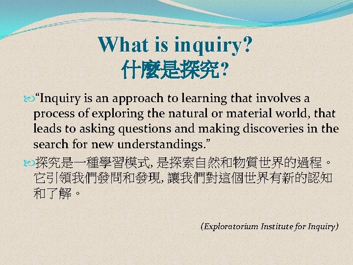 What is inquiry? 什麼是探究? “Inquiry is an approach to learning that involves a process