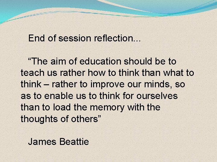 End of session reflection. . . “The aim of education should be to teach