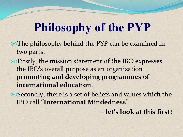 Philosophy of the PYP The philosophy behind the PYP can be examined in two