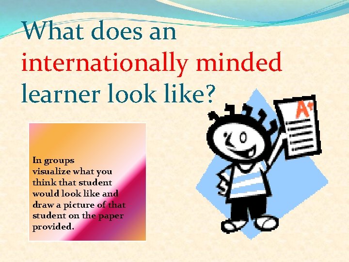 What does an internationally minded learner look like? In groups visualize what you think