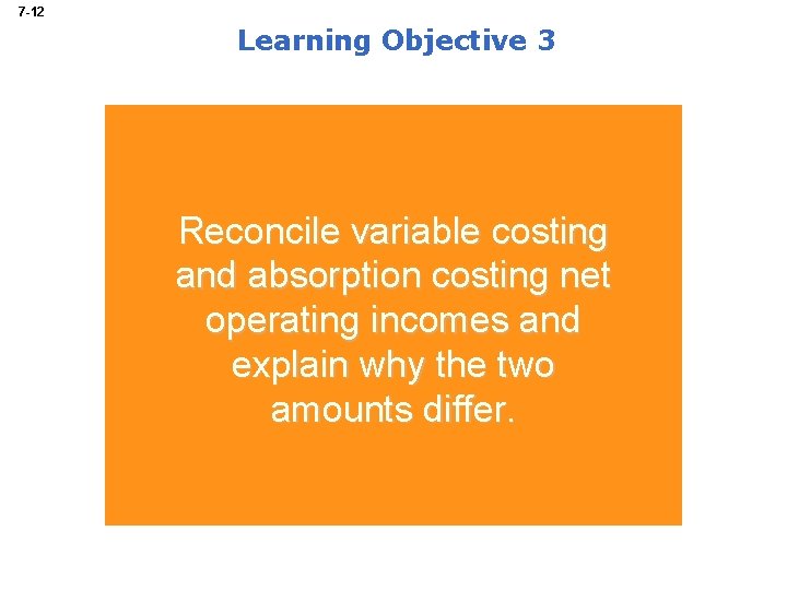 7 -12 Learning Objective 3 Reconcile variable costing and absorption costing net operating incomes