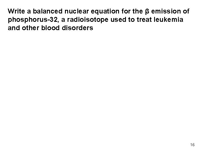 Write a balanced nuclear equation for the β emission of phosphorus-32, a radioisotope used