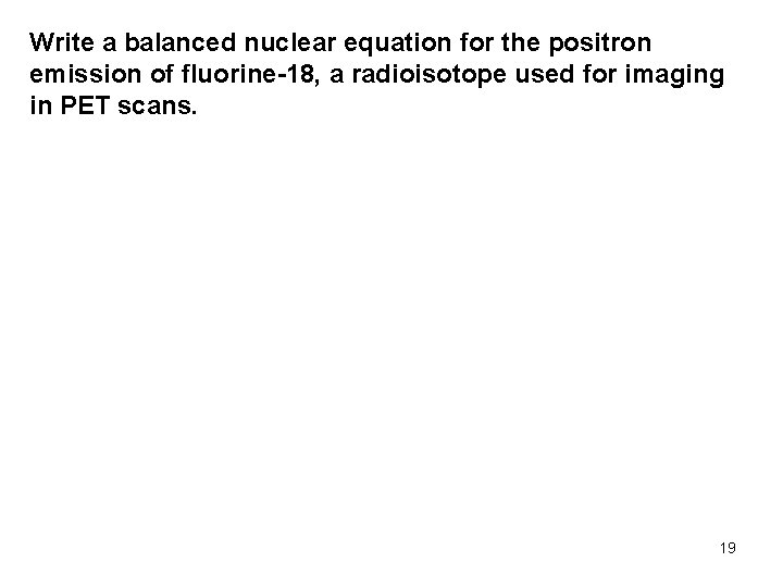 Write a balanced nuclear equation for the positron emission of fluorine-18, a radioisotope used