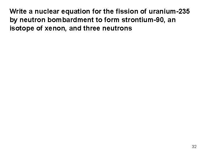 Write a nuclear equation for the fission of uranium-235 by neutron bombardment to form